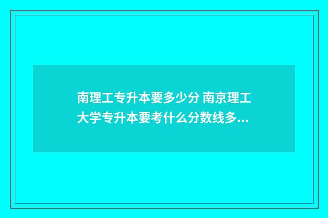 南理工专升本要多少分 南京理工大学专升本要考什么分数线多少