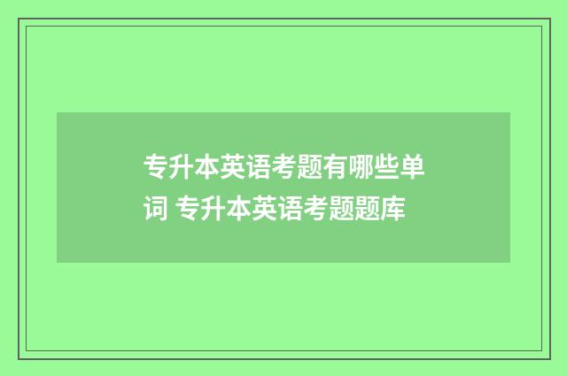 专升本英语考题有哪些单词 专升本英语考题题库
