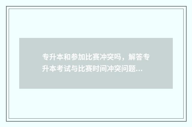 专升本和参加比赛冲突吗,解答专升本考试与比赛时间冲突问题 专升本和参加比赛一样吗