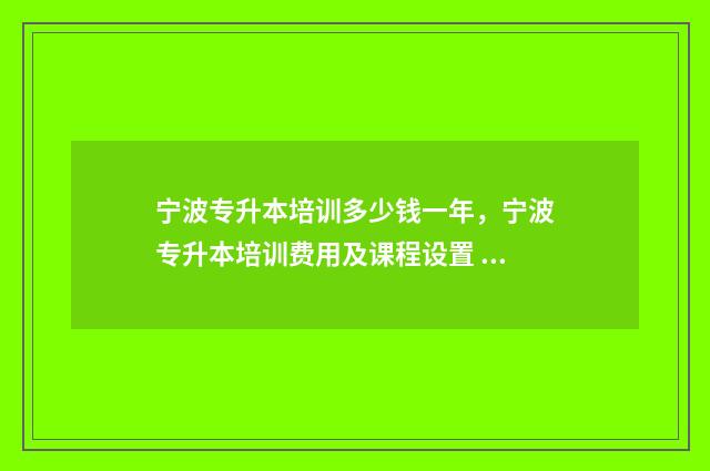 宁波专升本培训多少钱一年,宁波专升本培训费用及课程设置 宁波专升本培训的学校有哪些