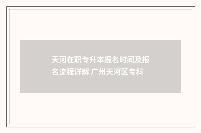 天河在职专升本报名时间及报名流程详解 广州天河区专科
