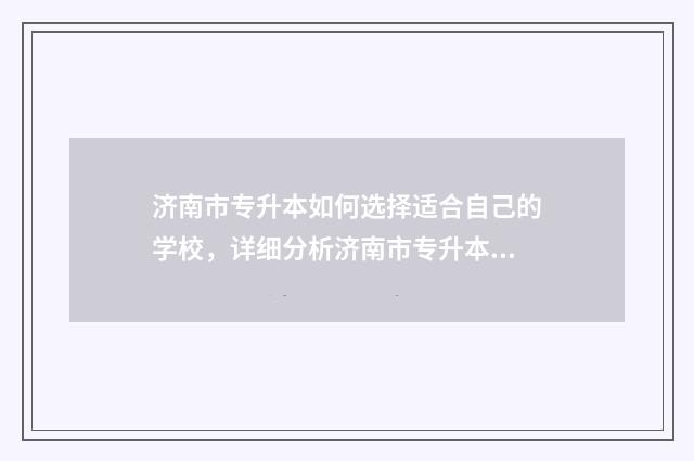 济南市专升本如何选择适合自己的学校,详细分析济南市专升本学校的选择标准 济南专升本需要考些什么科目