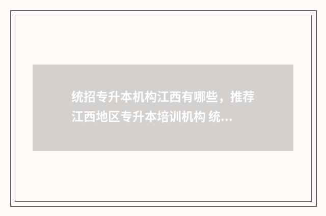 统招专升本机构江西有哪些,推荐江西地区专升本培训机构 统招专升本机构哪个好