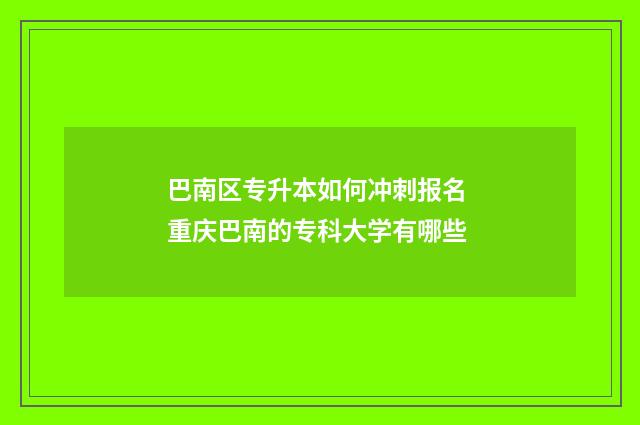 巴南区专升本如何冲刺报名 重庆巴南的专科大学有哪些