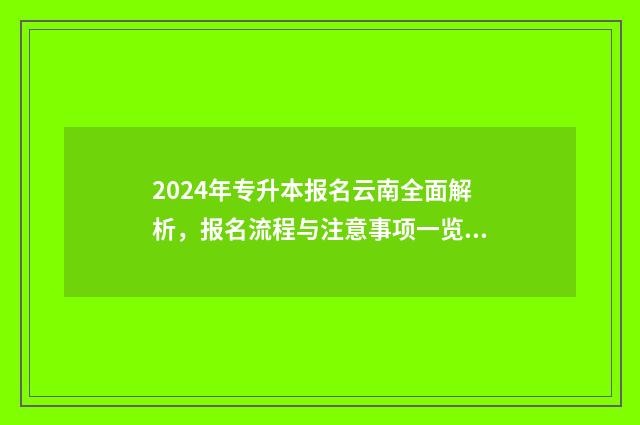 2024年专升本报名云南全面解析，报名流程与注意事项一览无余 2024年专升本报考学校