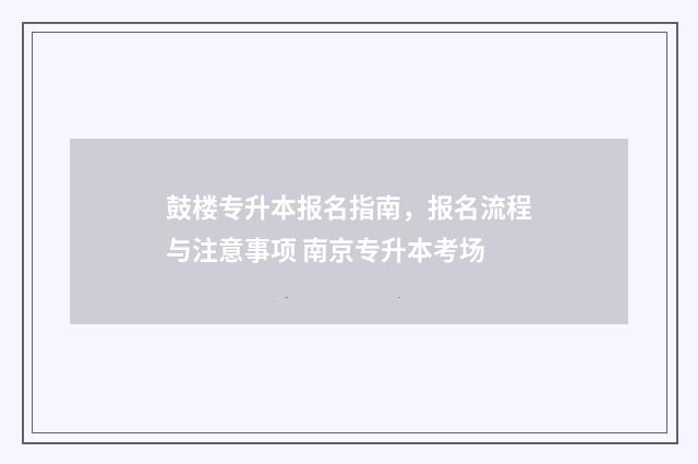 鼓楼专升本报名指南,报名流程与注意事项 南京专升本考场