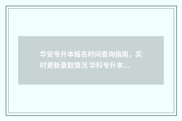 华安专升本报名时间查询指南，实时更新录取情况 华科专升本报名