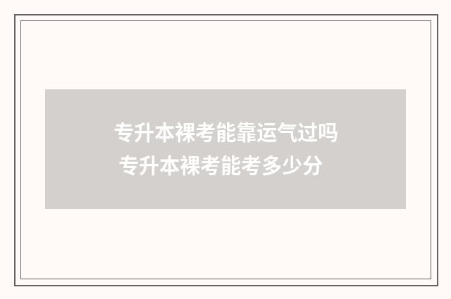 专升本裸考能靠运气过吗 专升本裸考能考多少分