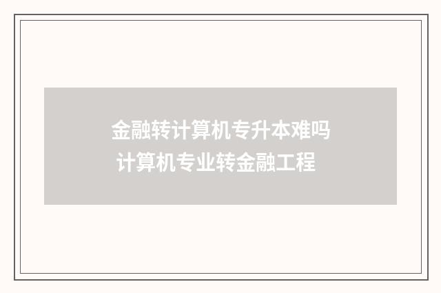 金融转计算机专升本难吗 计算机专业转金融工程