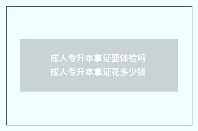 成人专升本拿证要体检吗 成人专升本拿证花多少钱