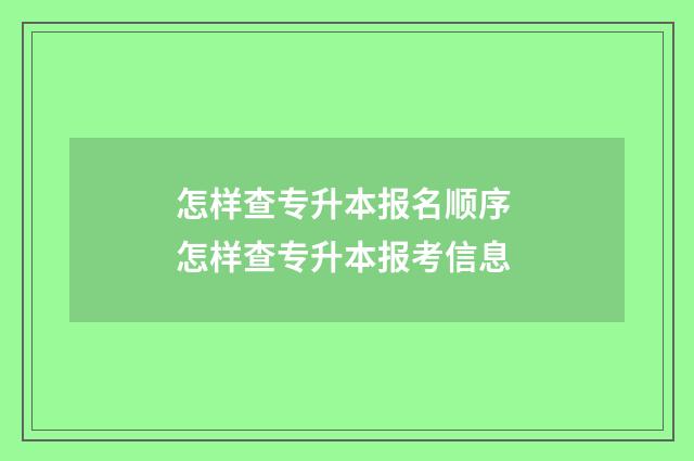 怎样查专升本报名顺序 怎样查专升本报考信息
