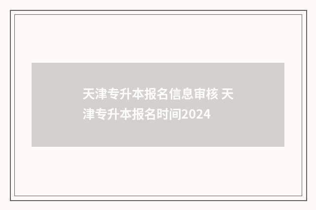 天津专升本报名信息审核 天津专升本报名时间2024