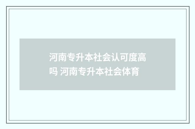 河南专升本社会认可度高吗 河南专升本社会体育