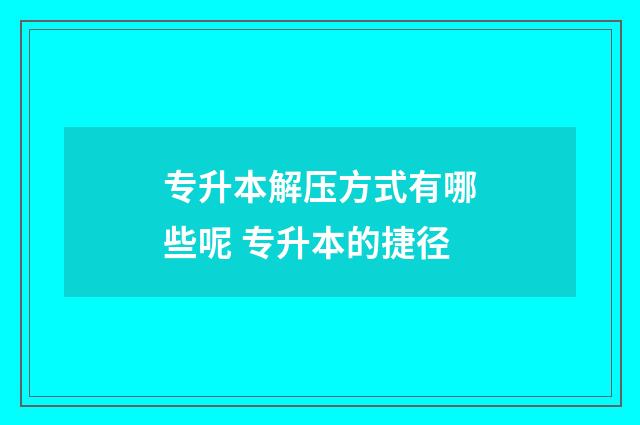 专升本解压方式有哪些呢 专升本的捷径