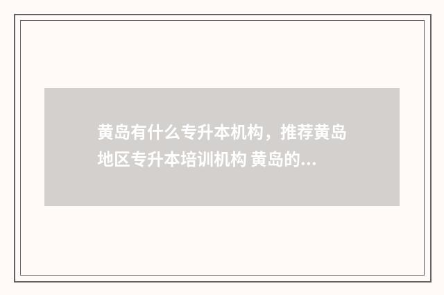 黄岛有什么专升本机构,推荐黄岛地区专升本培训机构 黄岛的专科学校有哪些