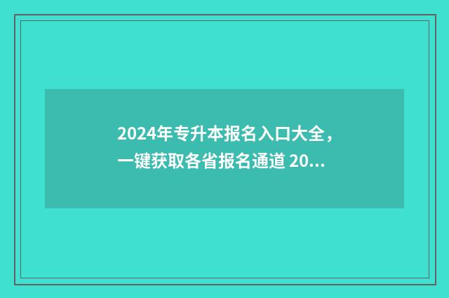 2024年专升本报名入口大全，一键获取各省报名通道 2024年专升本报考人数山东