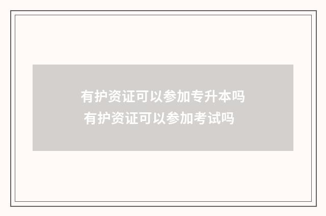 有护资证可以参加专升本吗 有护资证可以参加考试吗