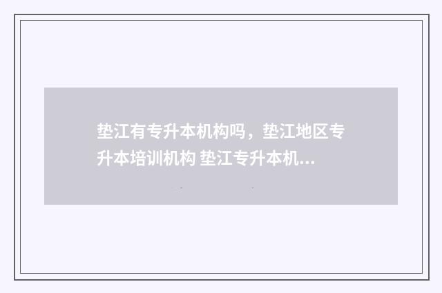 垫江有专升本机构吗,垫江地区专升本培训机构 垫江专升本机构