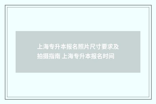 上海专升本报名照片尺寸要求及拍摄指南 上海专升本报名时间