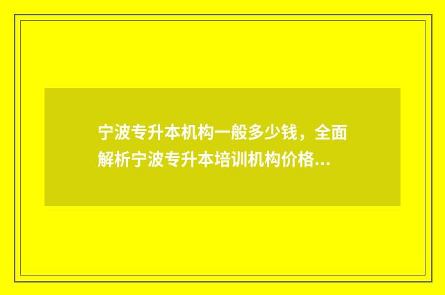 宁波专升本机构一般多少钱,全面解析宁波专升本培训机构价格 宁波专升本机构排行榜