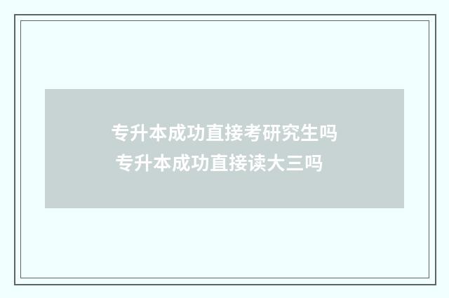 专升本成功直接考研究生吗 专升本成功直接读大三吗