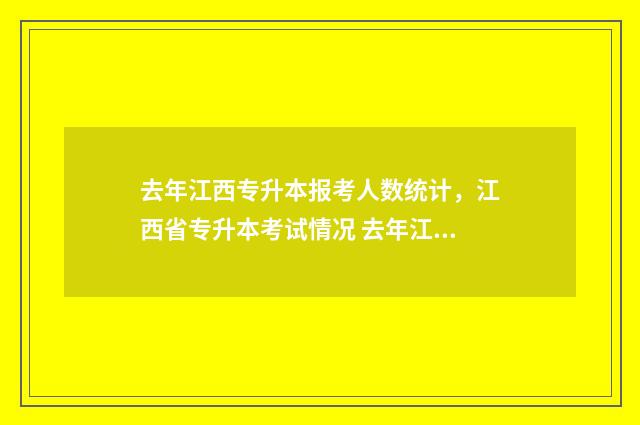 去年江西专升本报考人数统计,江西省专升本考试情况 去年江西专升本报名人数