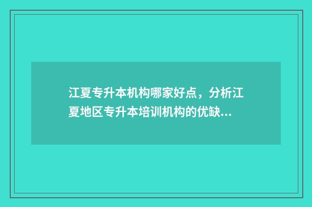 江夏专升本机构哪家好点，分析江夏地区专升本培训机构的优缺点 福建江夏专升本