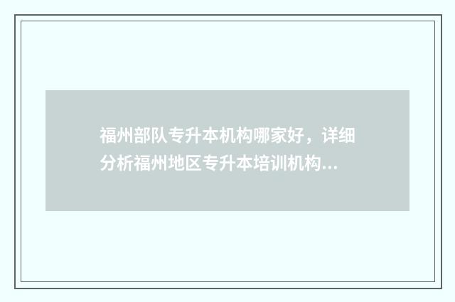 福州部队专升本机构哪家好,详细分析福州地区专升本培训机构 福州部队专升本报名时间