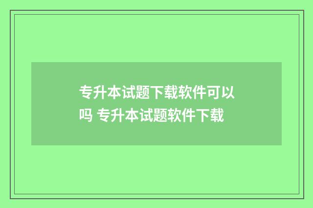 专升本试题下载软件可以吗 专升本试题软件下载