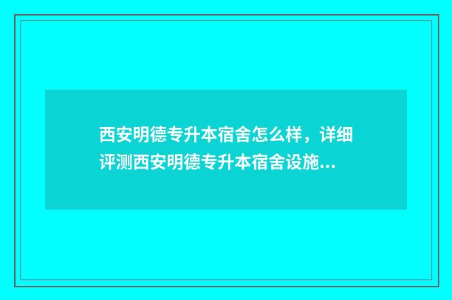 西安明德专升本宿舍怎么样，详细评测西安明德专升本宿舍设施及环境 西安明德专升本学生能推免研究生吗