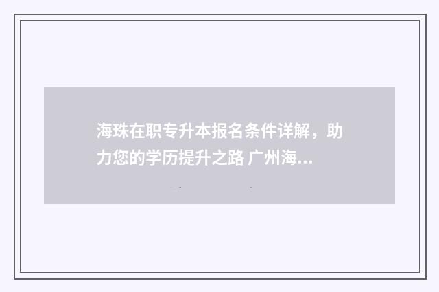 海珠在职专升本报名条件详解，助力您的学历提升之路 广州海珠区专科