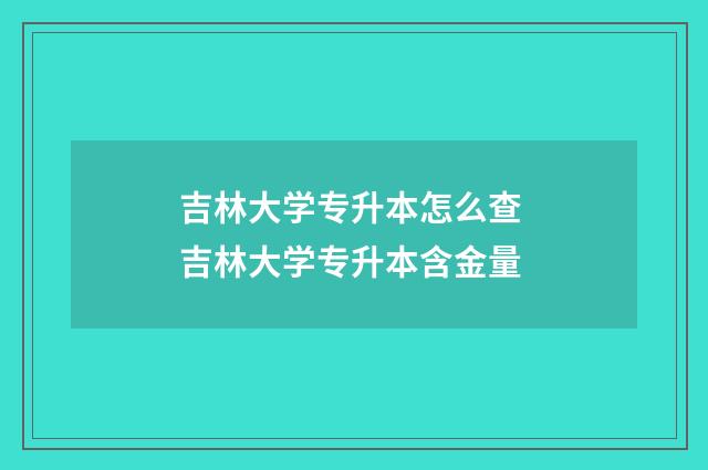 吉林大学专升本怎么查 吉林大学专升本含金量