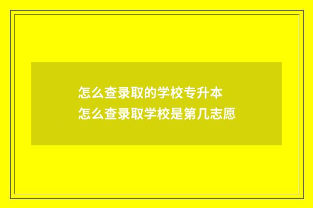 怎么查录取的学校专升本 怎么查录取学校是第几志愿