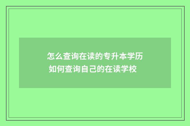 怎么查询在读的专升本学历 如何查询自己的在读学校