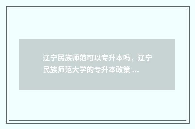 辽宁民族师范可以专升本吗,辽宁民族师范大学的专升本政策 辽宁民族师范可以专升本吗