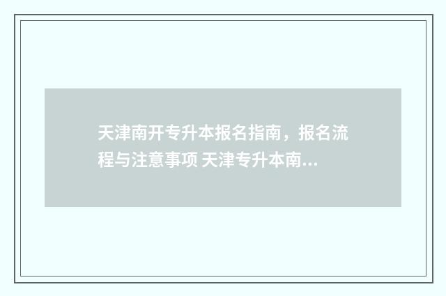 天津南开专升本报名指南,报名流程与注意事项 天津专升本南开大学滨海学院