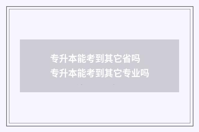 专升本能考到其它省吗 专升本能考到其它专业吗