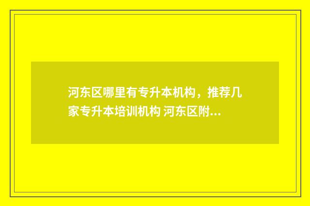 河东区哪里有专升本机构,推荐几家专升本培训机构 河东区附近
