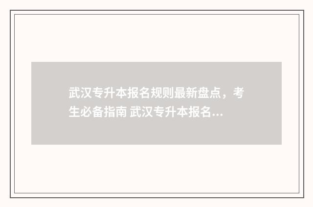 武汉专升本报名规则最新盘点，考生必备指南 武汉专升本报名时间