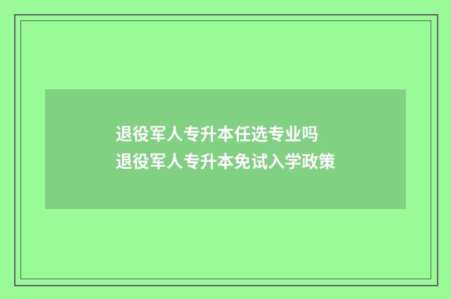 退役军人专升本任选专业吗 退役军人专升本免试入学政策