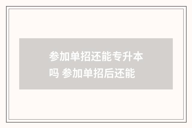 参加单招还能专升本吗 参加单招后还能