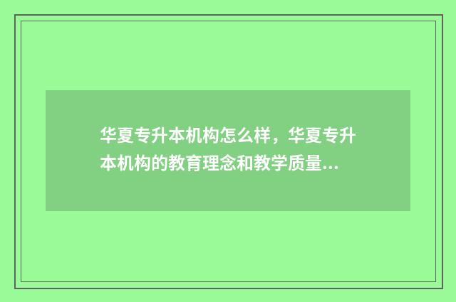 华夏专升本机构怎么样，华夏专升本机构的教育理念和教学质量 华夏学院专升本分数线