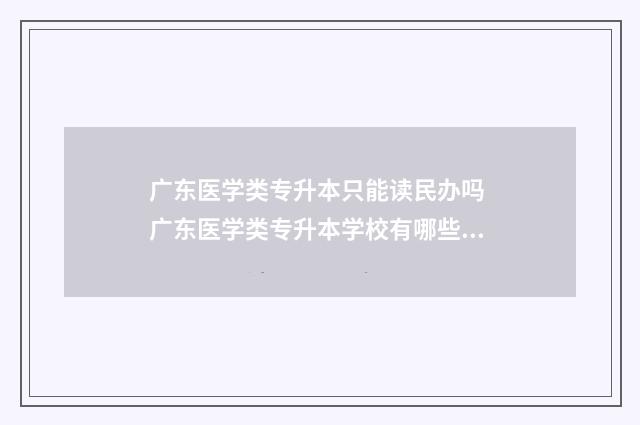 广东医学类专升本只能读民办吗 广东医学类专升本学校有哪些学校