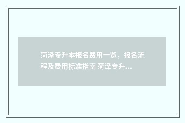 菏泽专升本报名费用一览，报名流程及费用标准指南 菏泽专升本报名费多少钱