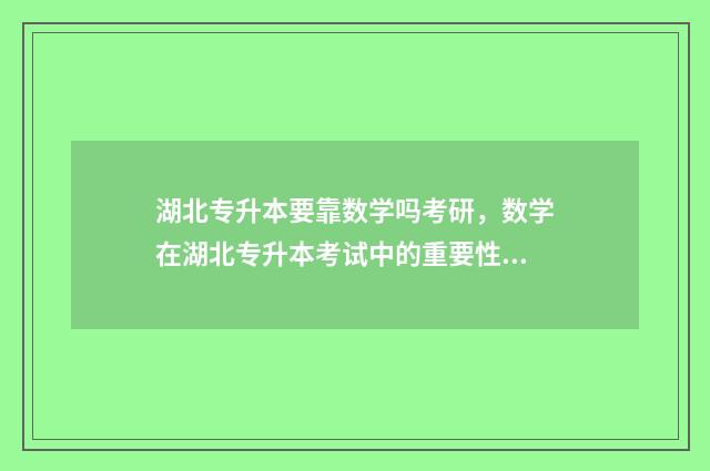 湖北专升本要靠数学吗考研,数学在湖北专升本考试中的重要性 湖北专升本学什么