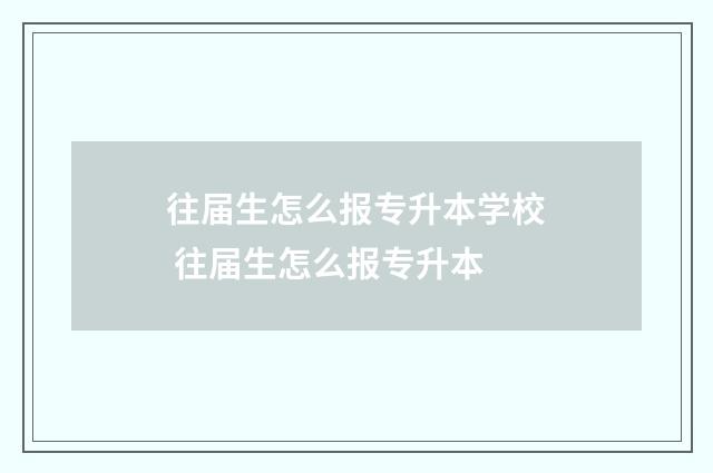 往届生怎么报专升本学校 往届生怎么报专升本