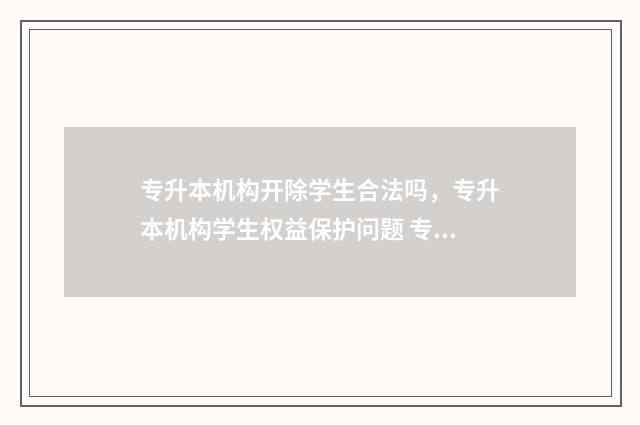 专升本机构开除学生合法吗，专升本机构学生权益保护问题 专升本机构会取消吗