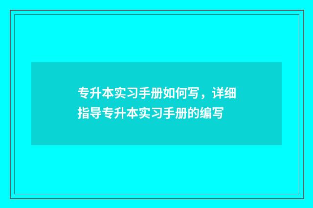 专升本实习手册如何写，详细指导专升本实习手册的编写