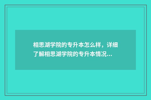 相思湖学院的专升本怎么样，详细了解相思湖学院的专升本情况 广西相思湖学院是公办还是民办