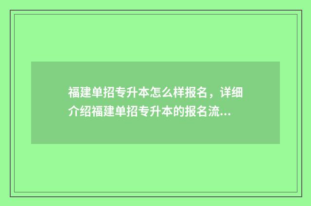 福建单招专升本怎么样报名,详细介绍福建单招专升本的报名流程 2020福建单招本科学校有哪些